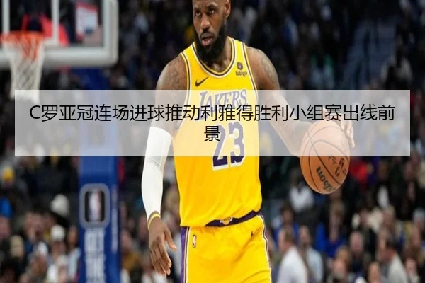 C罗亚冠连场进球推动利雅得胜利小组赛出线前景